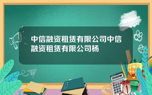 中信融资租赁有限公司中信融资租赁有限公司杨