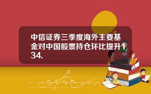 中信证券三季度海外主要基金对中国股票持仓环比提升134.