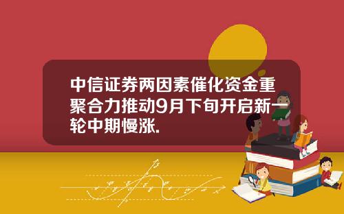 中信证券两因素催化资金重聚合力推动9月下旬开启新一轮中期慢涨.