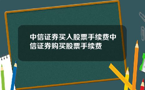 中信证券买入股票手续费中信证券购买股票手续费