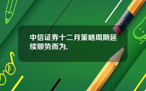 中信证券十二月策略周期延续顺势而为.
