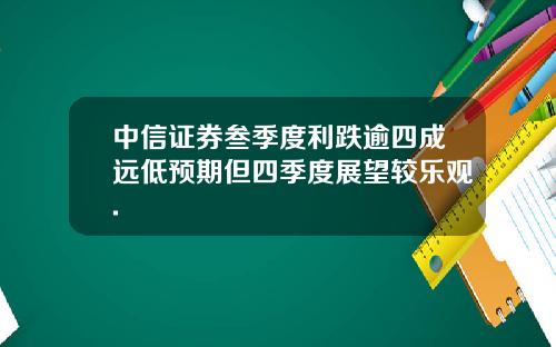 中信证券叁季度利跌逾四成远低预期但四季度展望较乐观.