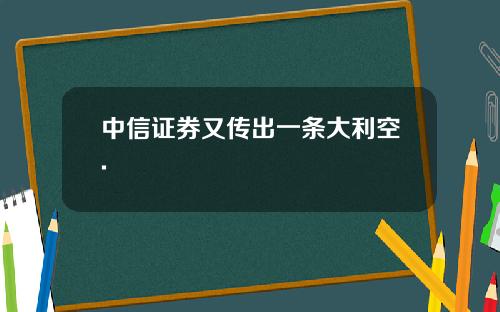 中信证券又传出一条大利空.