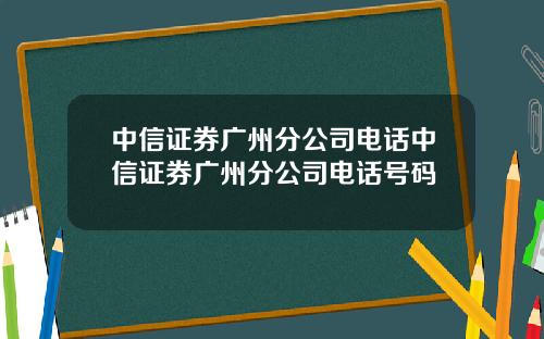 中信证券广州分公司电话中信证券广州分公司电话号码