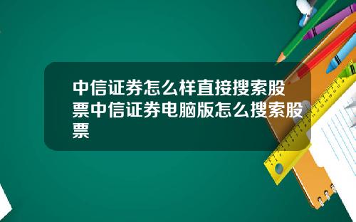 中信证券怎么样直接搜索股票中信证券电脑版怎么搜索股票