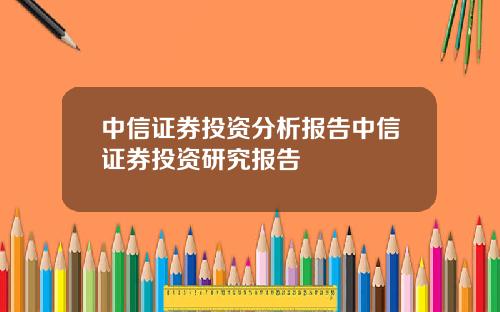 中信证券投资分析报告中信证券投资研究报告