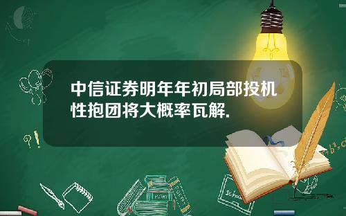 中信证券明年年初局部投机性抱团将大概率瓦解.