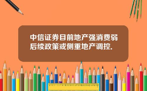 中信证券目前地产强消费弱后续政策或侧重地产调控.