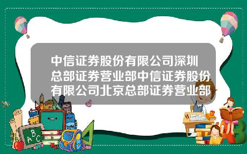 中信证券股份有限公司深圳总部证券营业部中信证券股份有限公司北京总部证券营业部