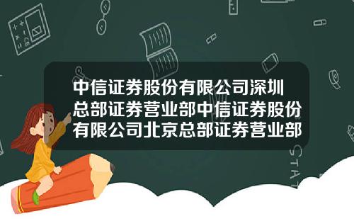 中信证券股份有限公司深圳总部证券营业部中信证券股份有限公司北京总部证券营业部