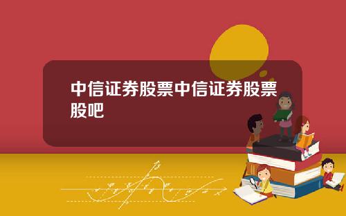 中信证券股票中信证券股票股吧