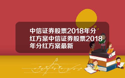 中信证券股票2018年分红方案中信证券股票2018年分红方案最新