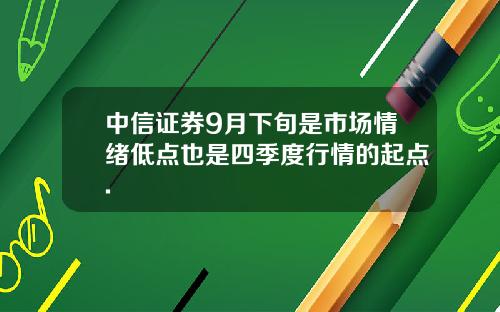 中信证券9月下旬是市场情绪低点也是四季度行情的起点.
