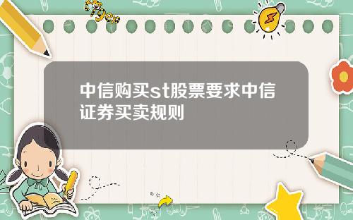 中信购买st股票要求中信证券买卖规则