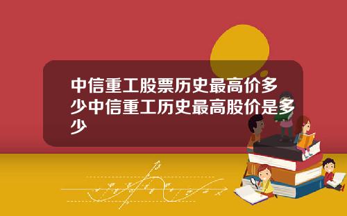 中信重工股票历史最高价多少中信重工历史最高股价是多少