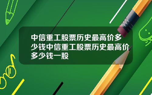 中信重工股票历史最高价多少钱中信重工股票历史最高价多少钱一股