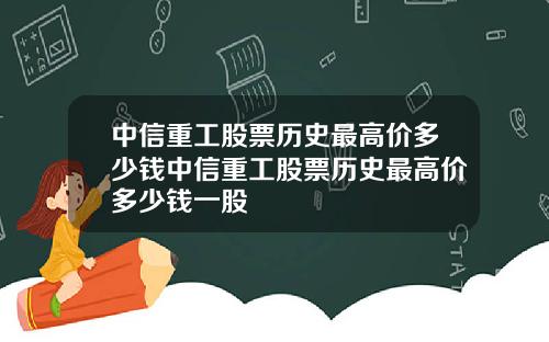 中信重工股票历史最高价多少钱中信重工股票历史最高价多少钱一股