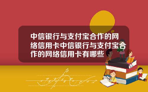 中信银行与支付宝合作的网络信用卡中信银行与支付宝合作的网络信用卡有哪些