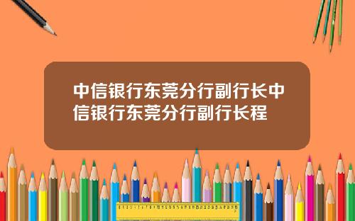 中信银行东莞分行副行长中信银行东莞分行副行长程