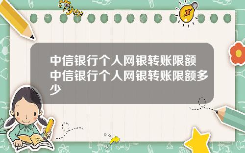 中信银行个人网银转账限额中信银行个人网银转账限额多少