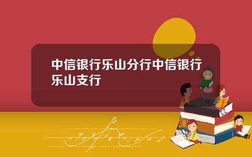 中信银行乐山分行中信银行乐山支行
