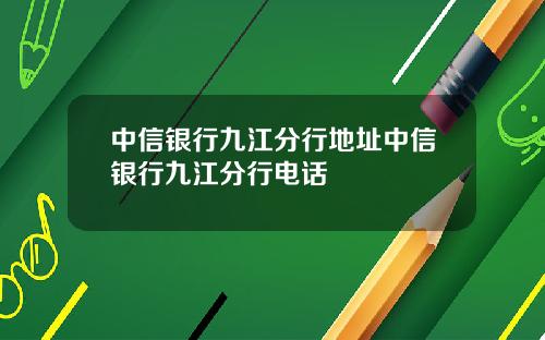 中信银行九江分行地址中信银行九江分行电话