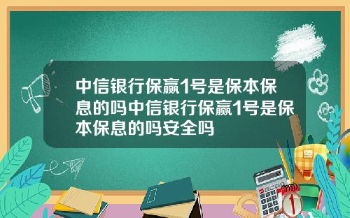 中信银行保赢1号是保本保息的吗中信银行保赢1号是保本保息的吗安全吗
