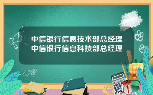 中信银行信息技术部总经理中信银行信息科技部总经理