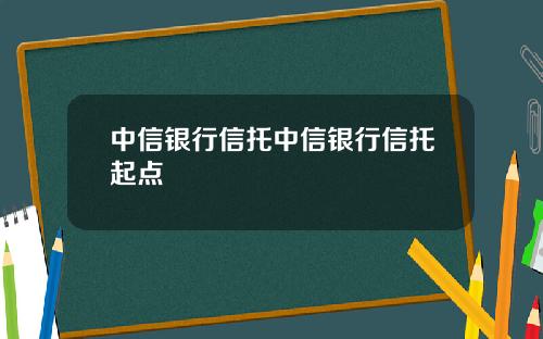 中信银行信托中信银行信托起点