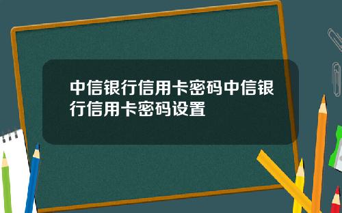 中信银行信用卡密码中信银行信用卡密码设置
