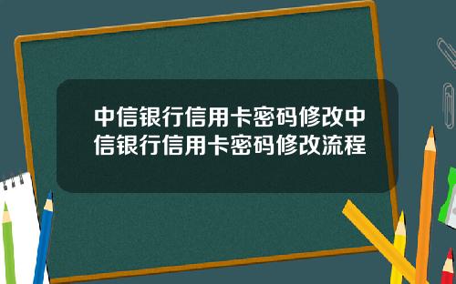中信银行信用卡密码修改中信银行信用卡密码修改流程