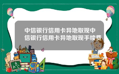 中信银行信用卡异地取现中信银行信用卡异地取现手续费