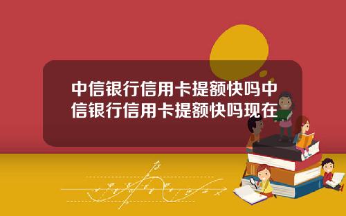 中信银行信用卡提额快吗中信银行信用卡提额快吗现在