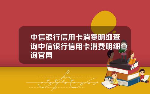 中信银行信用卡消费明细查询中信银行信用卡消费明细查询官网