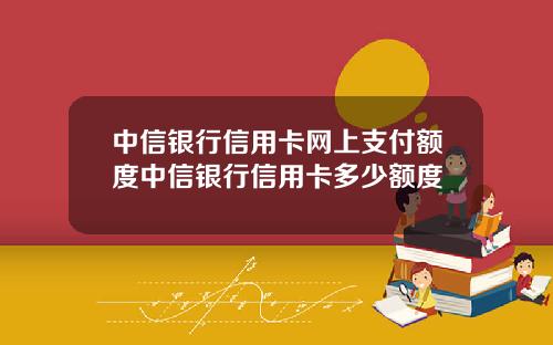 中信银行信用卡网上支付额度中信银行信用卡多少额度