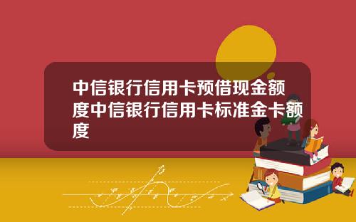 中信银行信用卡预借现金额度中信银行信用卡标准金卡额度