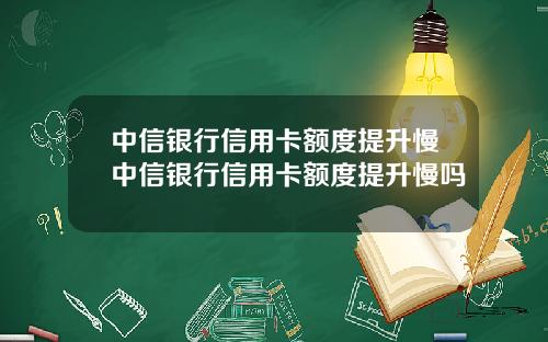 中信银行信用卡额度提升慢中信银行信用卡额度提升慢吗