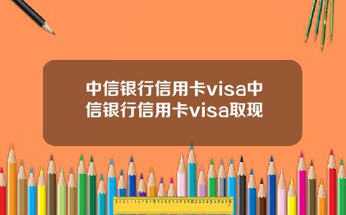 中信银行信用卡visa中信银行信用卡visa取现