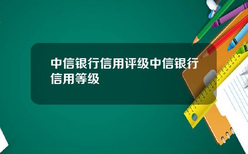 中信银行信用评级中信银行信用等级
