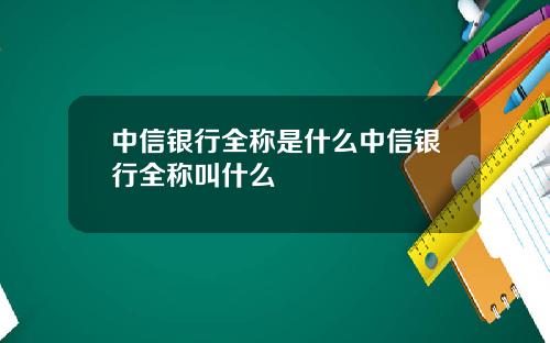 中信银行全称是什么中信银行全称叫什么