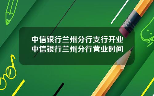 中信银行兰州分行支行开业中信银行兰州分行营业时间