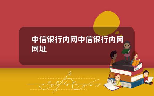 中信银行内网中信银行内网网址