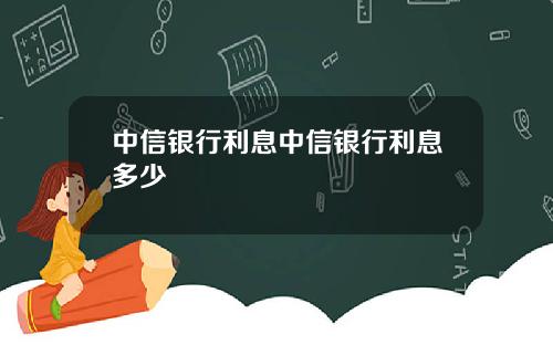 中信银行利息中信银行利息多少