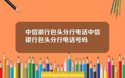 中信银行包头分行电话中信银行包头分行电话号码