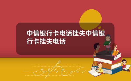 中信银行卡电话挂失中信银行卡挂失电话