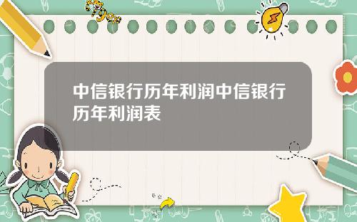 中信银行历年利润中信银行历年利润表