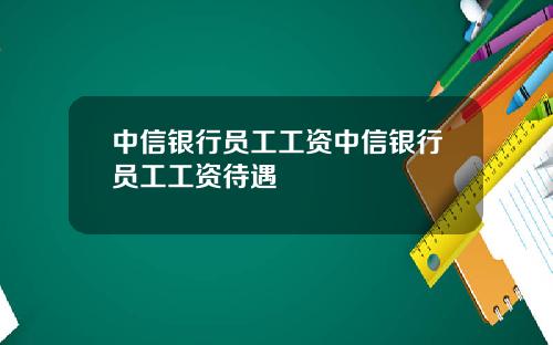 中信银行员工工资中信银行员工工资待遇