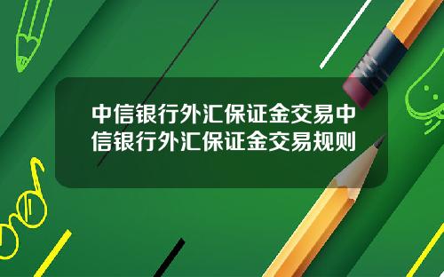 中信银行外汇保证金交易中信银行外汇保证金交易规则