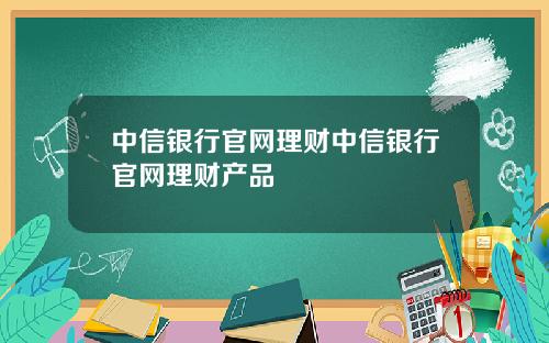 中信银行官网理财中信银行官网理财产品