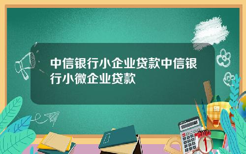 中信银行小企业贷款中信银行小微企业贷款